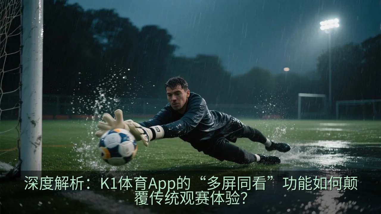 深度解析：K1体育App的“多屏同看”功能如何颠覆传统观赛体验？
